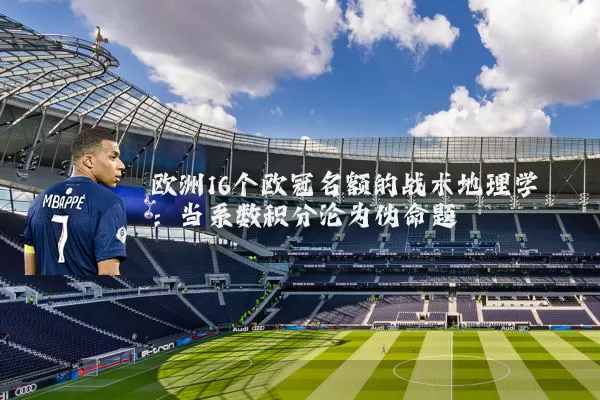 欧洲16个欧冠名额的战术地理学：当系数积分沦为伪命题