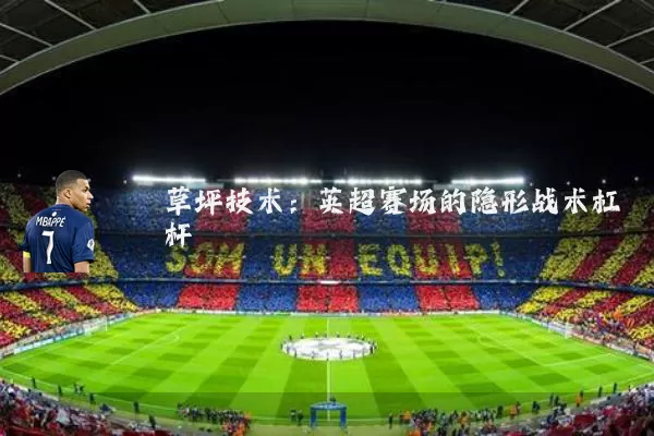 草坪技术：英超赛场的隐形战术杠杆