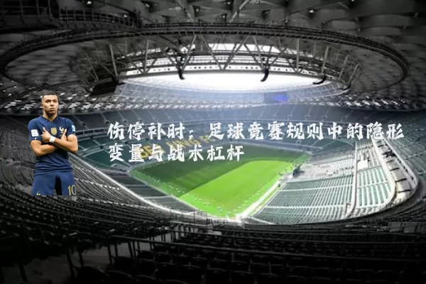 伤停补时:足球竞赛规则中的隐形变量与战术杠杆