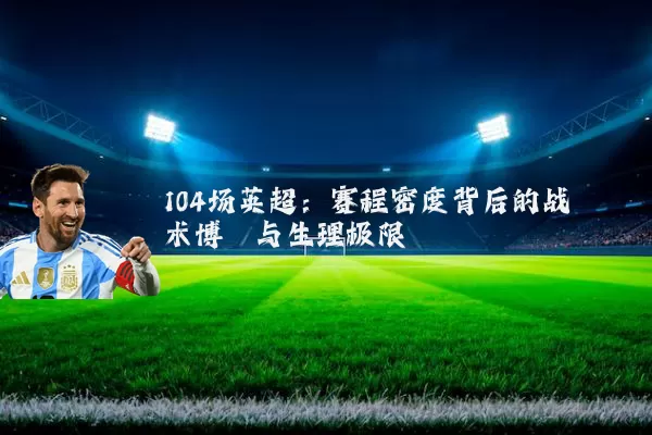 104场英超:赛程密度背后的战术博弈与生理极限