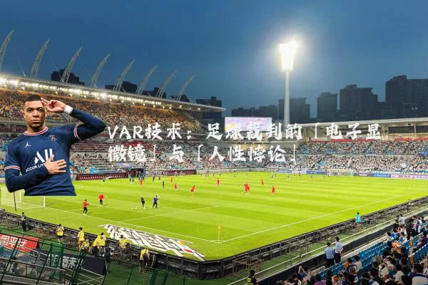 VAR技术：足球裁判的「电子显微镜」与「人性悖论」
