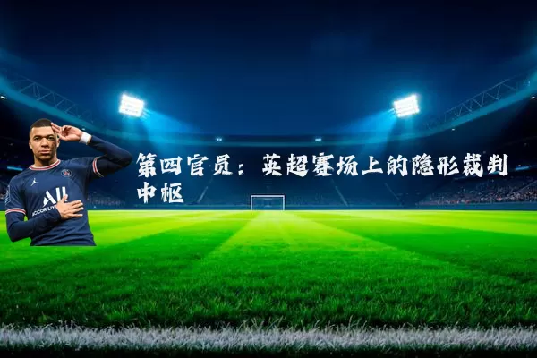 第四官员:英超赛场上的隐形裁判中枢