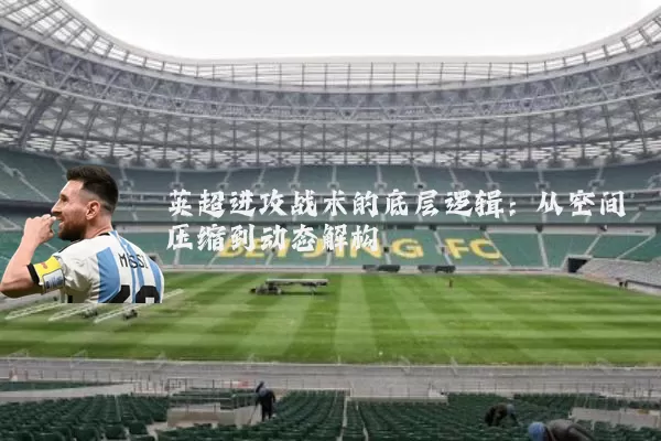 英超进攻战术的底层逻辑：从空间压缩到动态解构