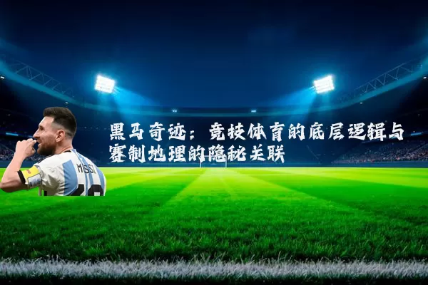 黑马奇迹：竞技体育的底层逻辑与赛制地理的隐秘关联