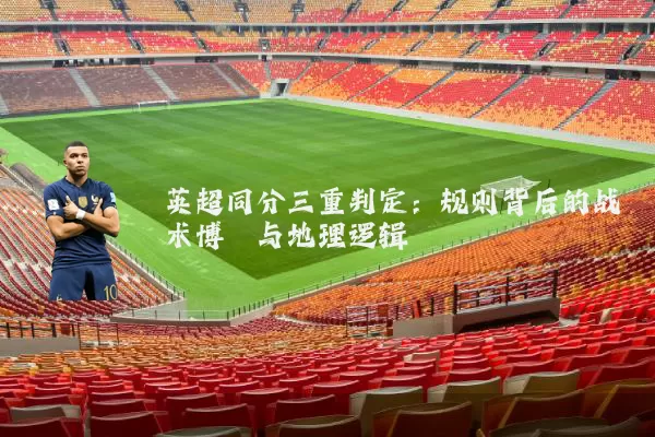 英超同分三重判定：规则背后的战术博弈与地理逻辑