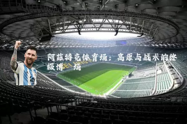 阿兹特克体育场:高原与战术的终极博弈场