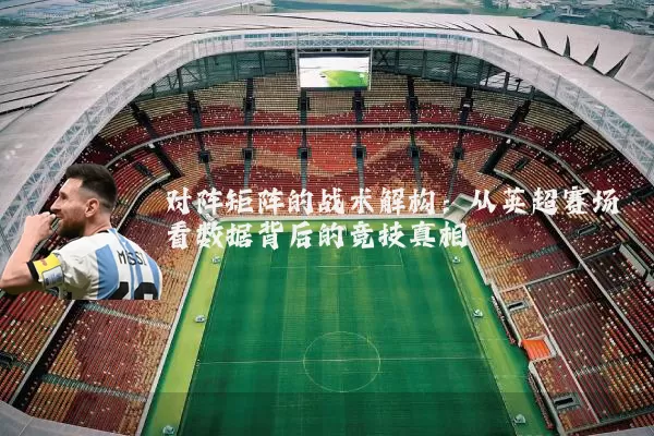 对阵矩阵的战术解构:从英超赛场看数据背后的竞技真相