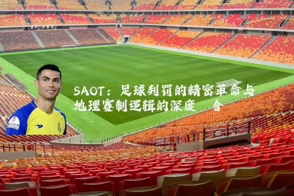 SAOT：足球判罚的精密革命与地理赛制逻辑的深度耦合