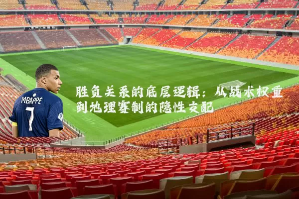 胜负关系的底层逻辑：从战术权重到地理赛制的隐性支配