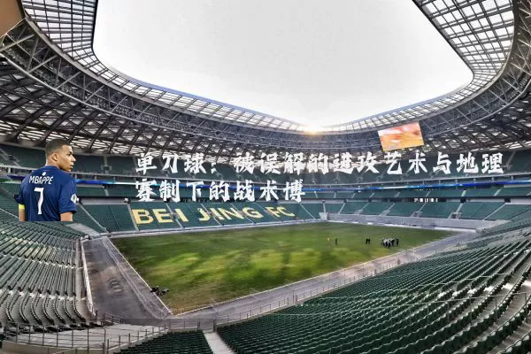 单刀球：被误解的进攻艺术与地理赛制下的战术博弈