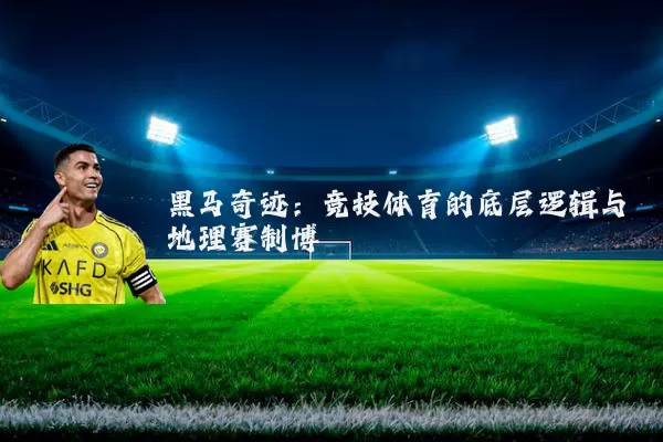 黑马奇迹:竞技体育的底层逻辑与地理赛制博弈