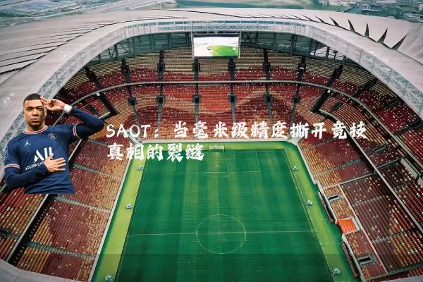 SAOT：当毫米级精度撕开竞技真相的裂缝